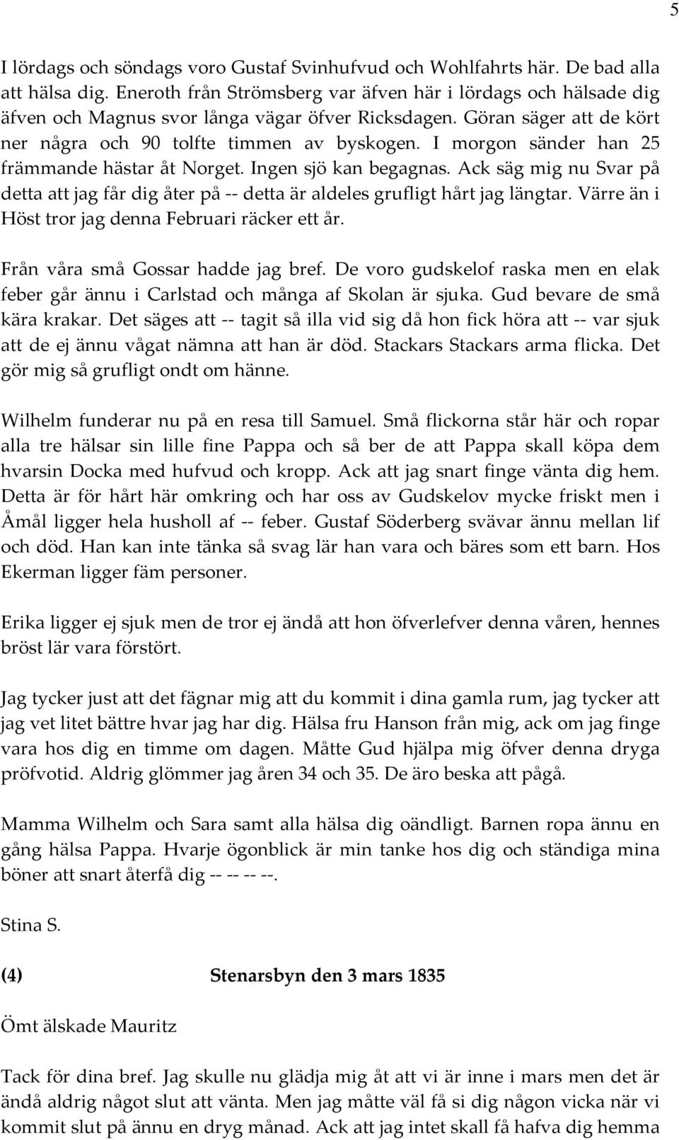 I morgon sänder han 25 främmande hästar åt Norget. Ingen sjö kan begagnas. Ack säg mig nu Svar på detta att jag får dig åter på detta är aldeles grufligt hårt jag längtar.