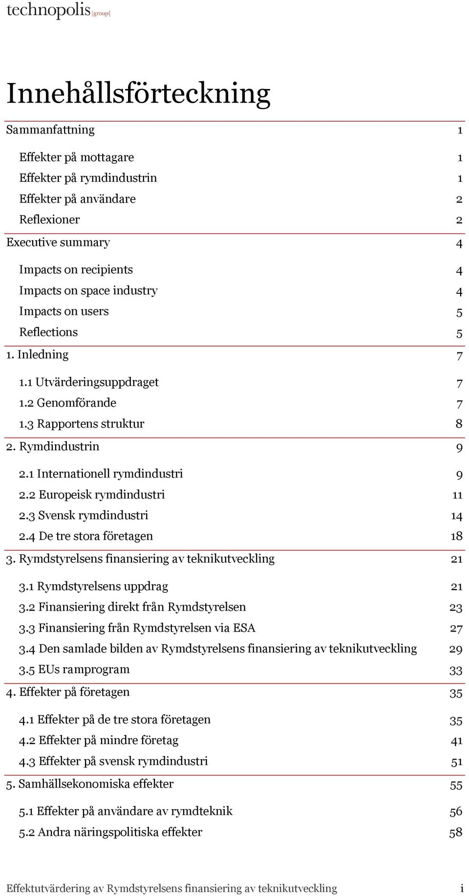 2 Europeisk rymdindustri 11 2.3 Svensk rymdindustri 14 2.4 De tre stora företagen 18 3. Rymdstyrelsens finansiering av teknikutveckling 21 3.1 Rymdstyrelsens uppdrag 21 3.