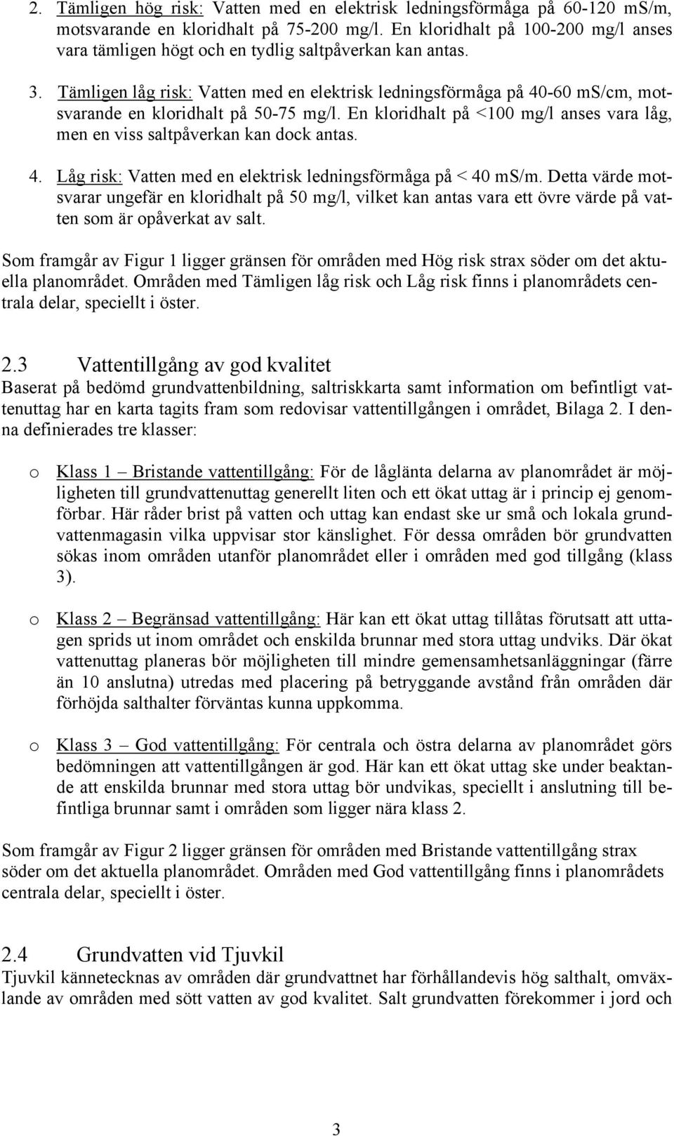 Tämligen låg risk: Vatten med en elektrisk ledningsförmåga på 40-60 ms/cm, motsvarande en kloridhalt på 50-75 mg/l. En kloridhalt på <100 mg/l anses vara låg, men en viss saltpåverkan kan dock antas.