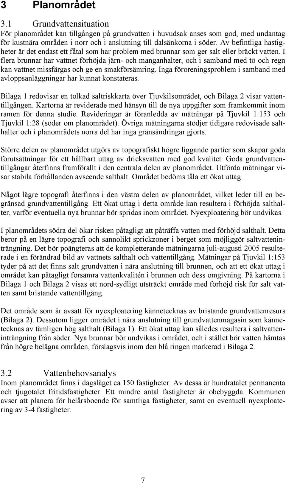 I flera brunnar har vattnet förhöjda järn- och manganhalter, och i samband med tö och regn kan vattnet missfärgas och ge en smakförsämring.