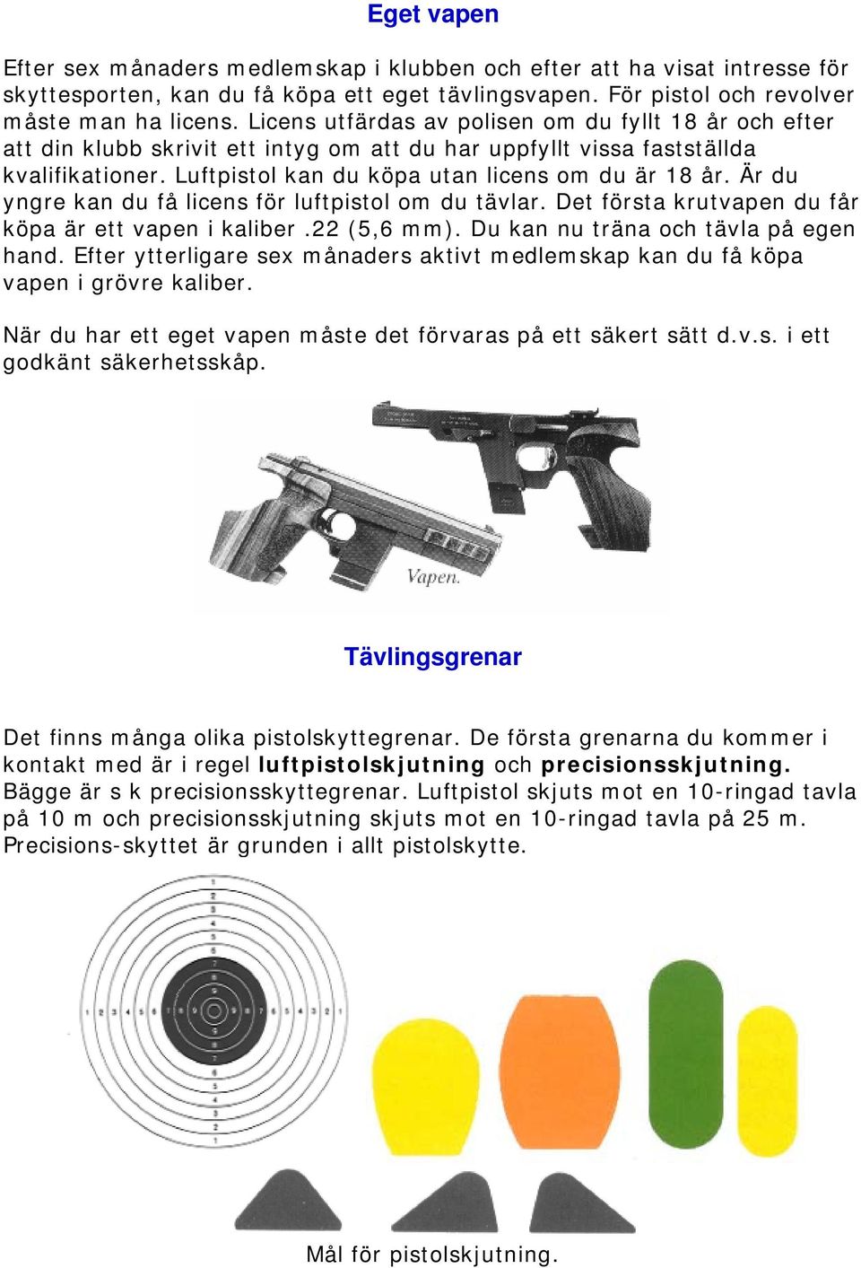 Är du yngre kan du få licens för luftpistol om du tävlar. Det första krutvapen du får köpa är ett vapen i kaliber.22 (5,6 mm). Du kan nu träna och tävla på egen hand.