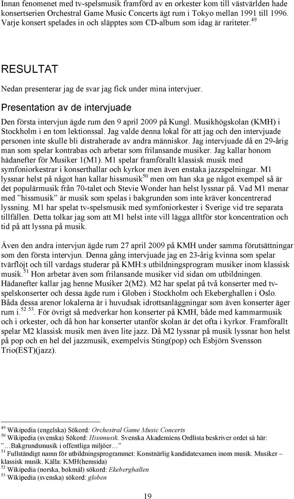 Presentation av de intervjuade Den första intervjun ägde rum den 9 april 2009 på Kungl. Musikhögskolan (KMH) i Stockholm i en tom lektionssal.