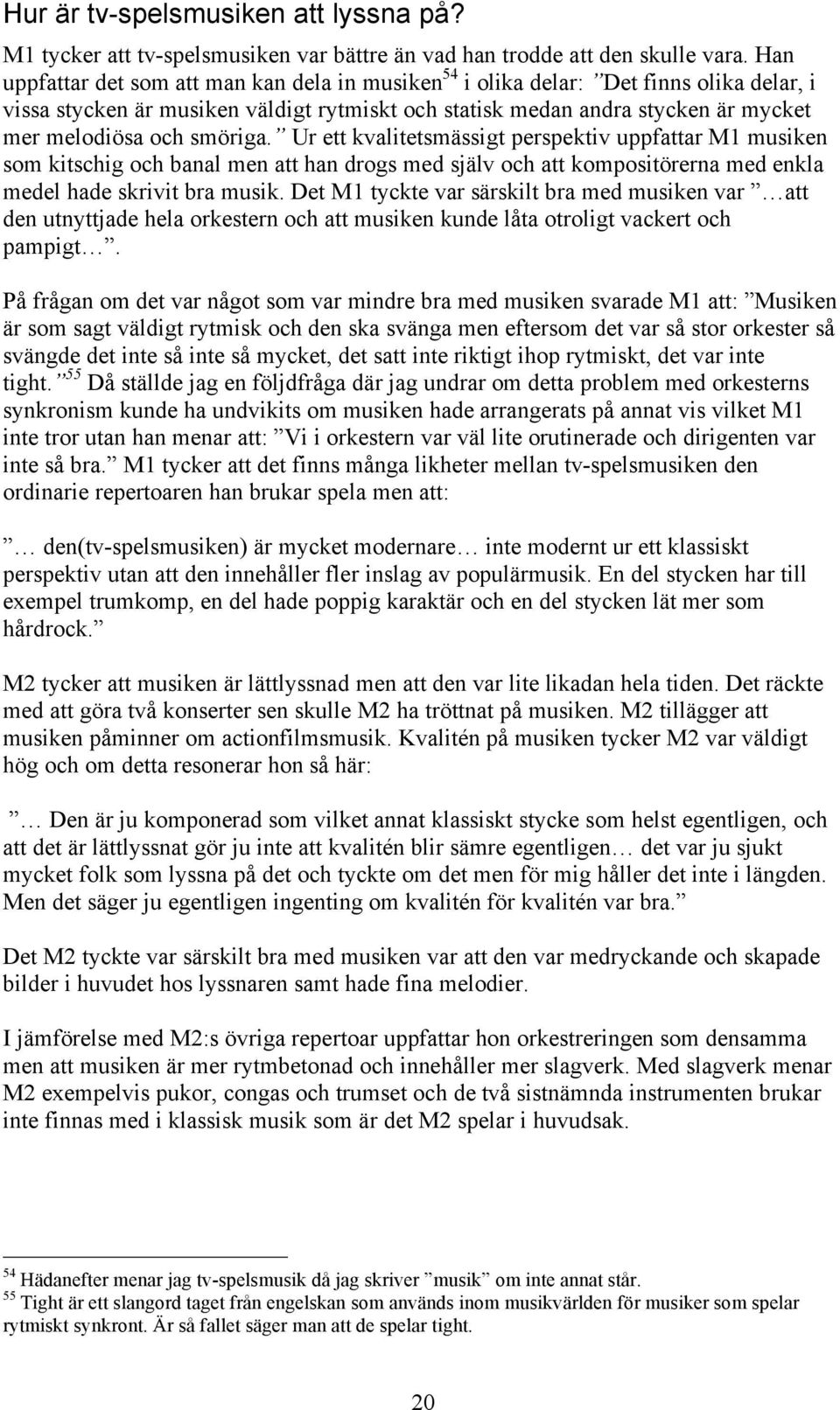 smöriga. Ur ett kvalitetsmässigt perspektiv uppfattar M1 musiken som kitschig och banal men att han drogs med själv och att kompositörerna med enkla medel hade skrivit bra musik.