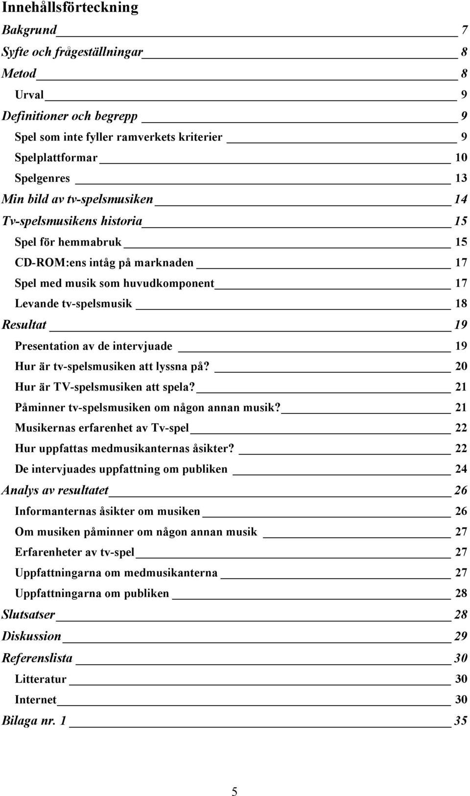 intervjuade 19 Hur är tv-spelsmusiken att lyssna på? 20 Hur är TV-spelsmusiken att spela? 21 Påminner tv-spelsmusiken om någon annan musik?