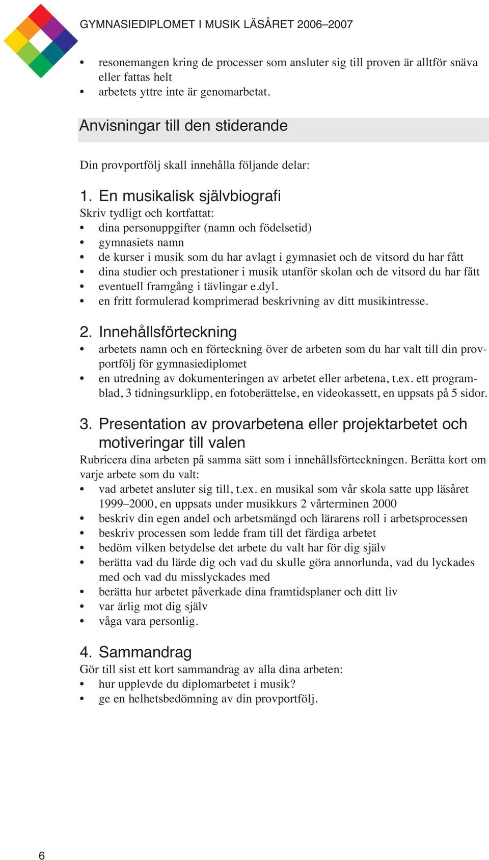 En musikalisk självbiografi Skriv tydligt och kortfattat: dina personuppgifter (namn och födelsetid) gymnasiets namn de kurser i musik som du har avlagt i gymnasiet och de vitsord du har fått dina