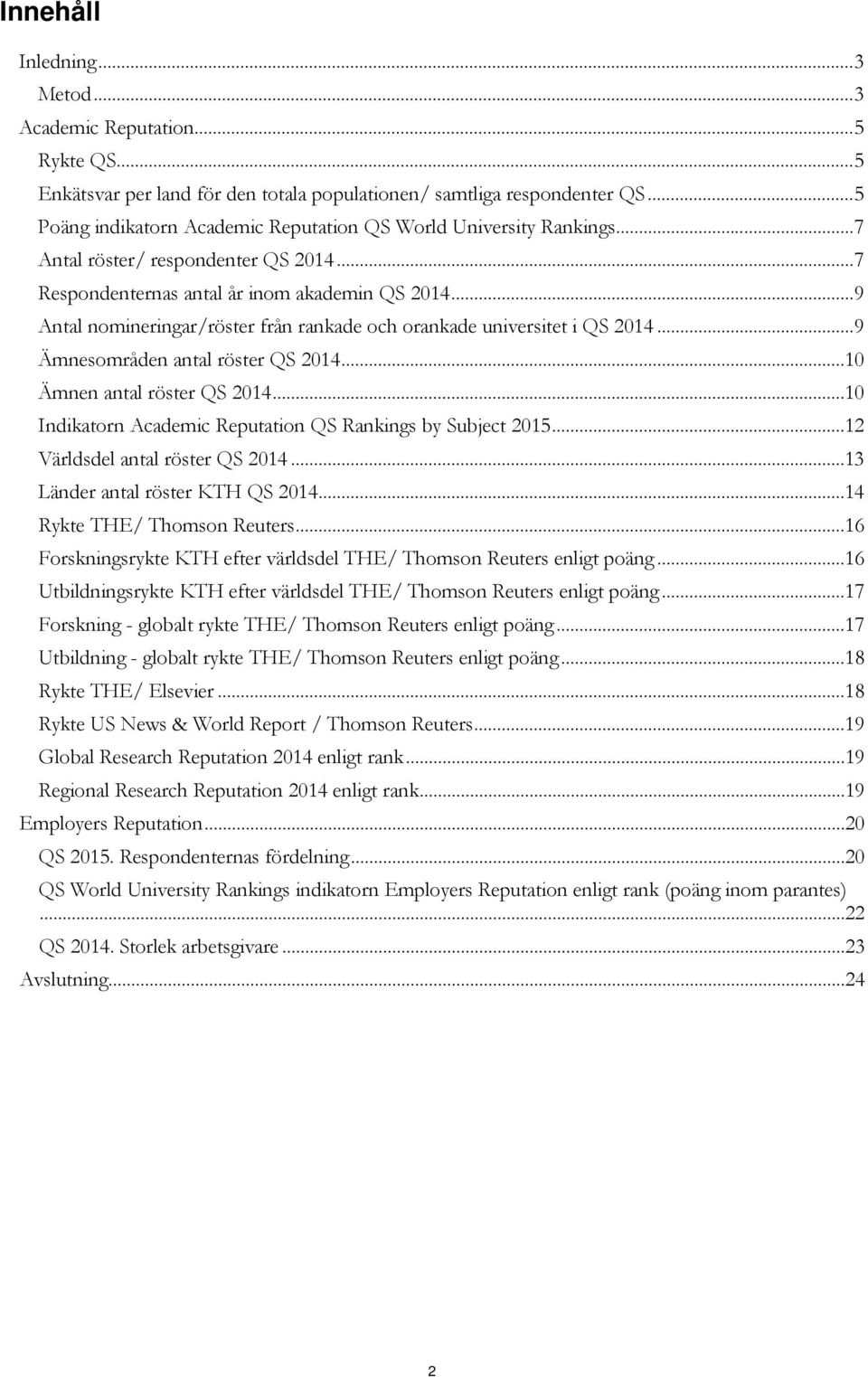 .. 9 Antal nomineringar/röster från rankade och orankade universitet i QS 2014... 9 Ämnesområden antal röster QS 2014...10 Ämnen antal röster QS 2014.