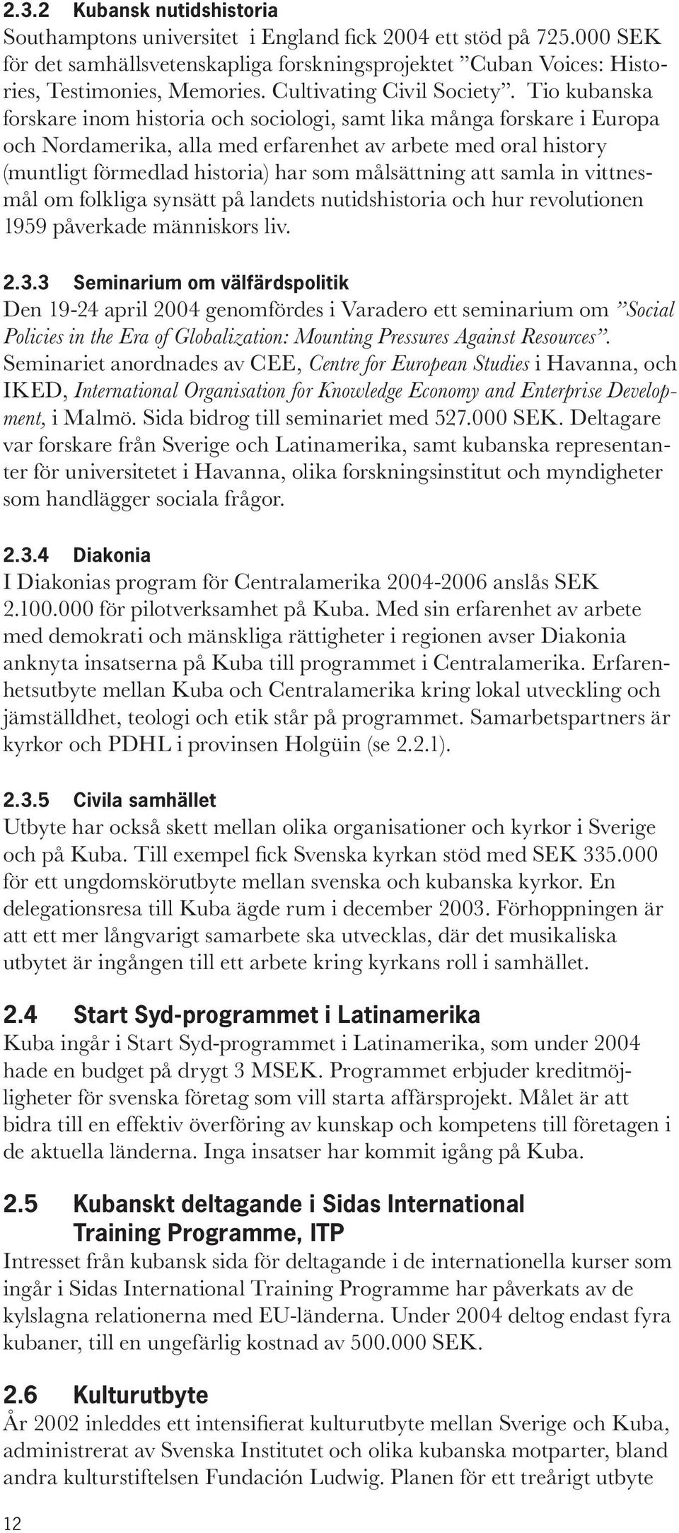 Tio kubanska forskare inom historia och sociologi, samt lika många forskare i Europa och Nordamerika, alla med erfarenhet av arbete med oral history (muntligt förmedlad historia) har som målsättning