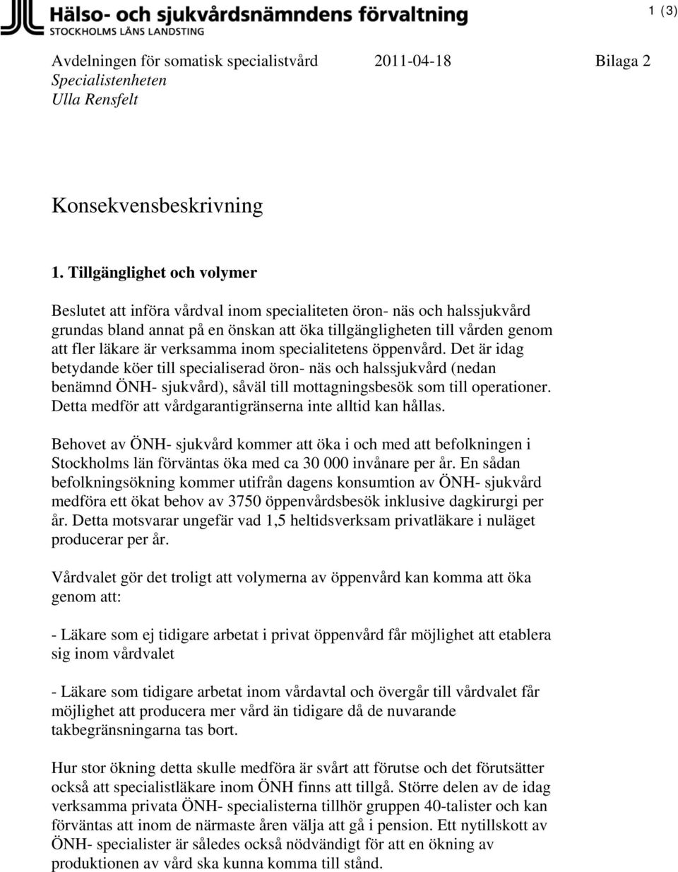 verksamma inom specialitetens öppenvård. Det är idag betydande köer till specialiserad öron- näs och halssjukvård (nedan benämnd ÖNH- sjukvård), såväl till mottagningsbesök som till operationer.