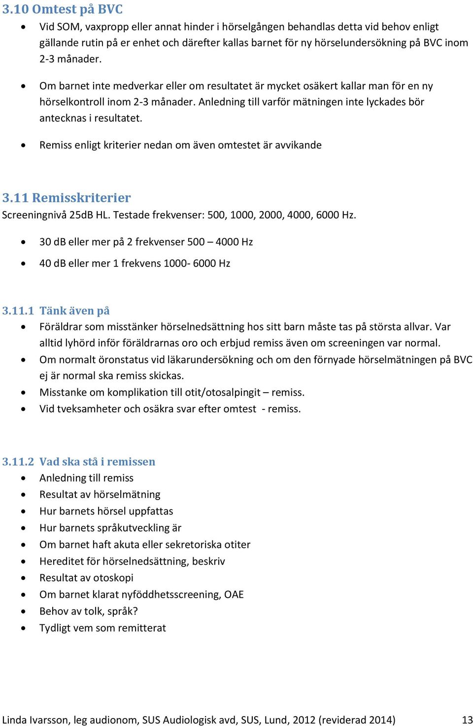 Remiss enligt kriterier nedan om även omtestet är avvikande 3.11 Remisskriterier Screeningnivå 25dB HL. Testade frekvenser: 500, 1000, 2000, 4000, 6000 Hz.