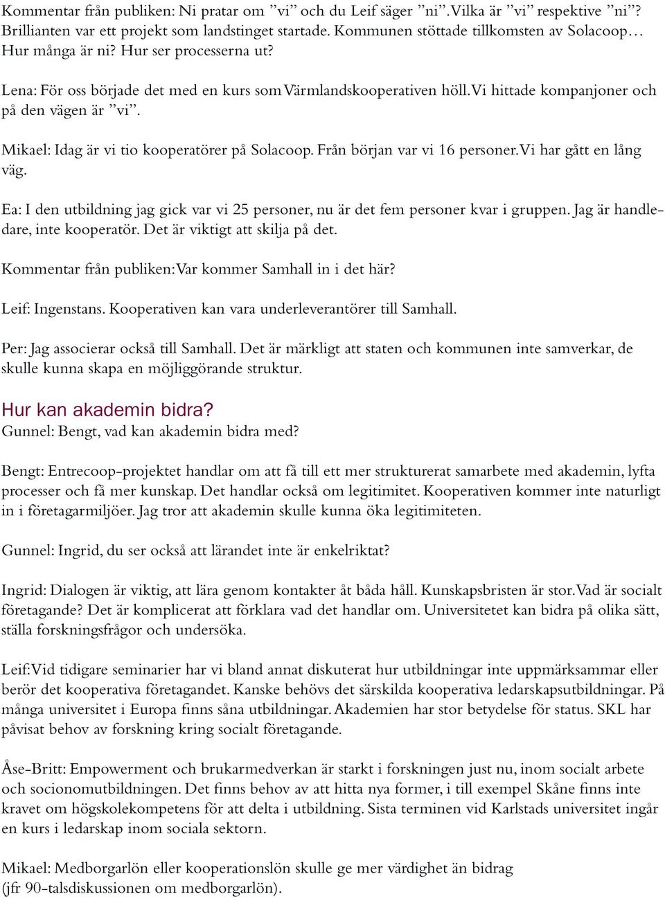 Mikael: Idag är vi tio kooperatörer på Solacoop. Från början var vi 16 personer. Vi har gått en lång väg. Ea: I den utbildning jag gick var vi 25 personer, nu är det fem personer kvar i gruppen.