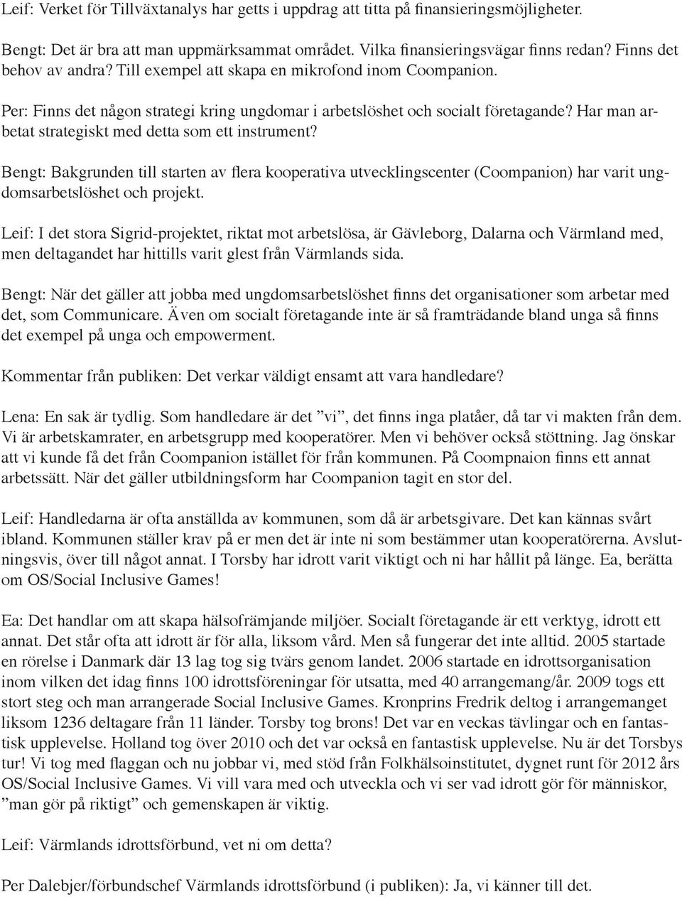 Har man arbetat strategiskt med detta som ett instrument? Bengt: Bakgrunden till starten av flera kooperativa utvecklingscenter (Coompanion) har varit ungdomsarbetslöshet och projekt.