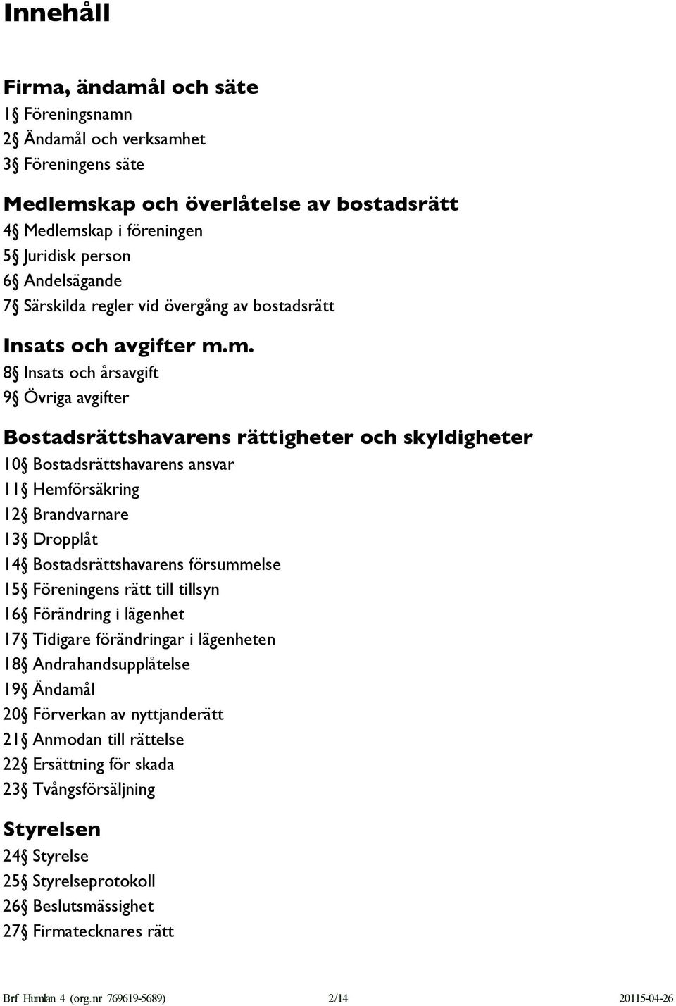 m. 8 Insats och årsavgift 9 Övriga avgifter Bostadsrättshavarens rättigheter och skyldigheter 10 Bostadsrättshavarens ansvar 11 Hemförsäkring 12 Brandvarnare 13 Dropplåt 14 Bostadsrättshavarens