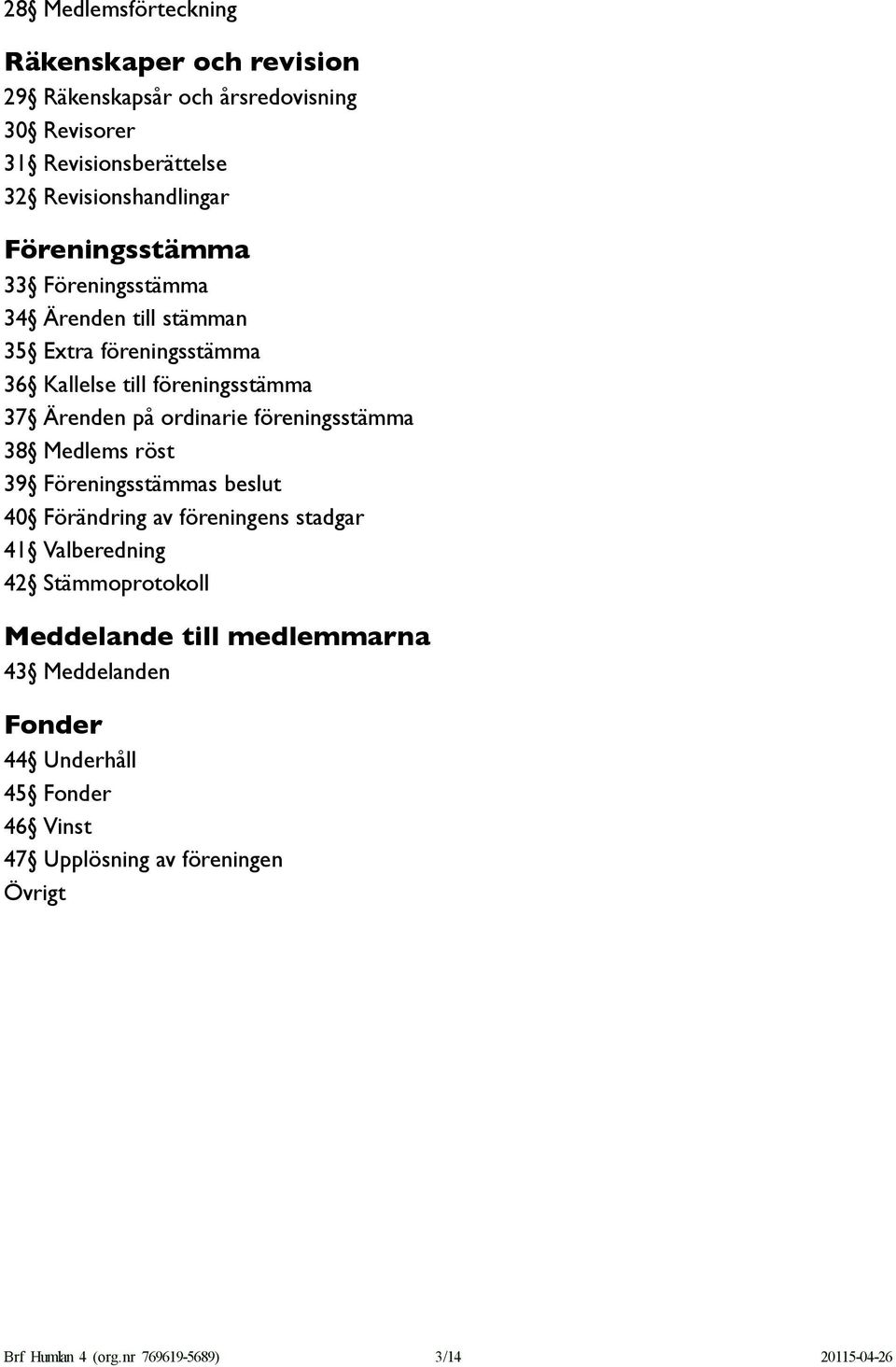 föreningsstämma 38 Medlems röst 39 Föreningsstämmas beslut 40 Förändring av föreningens stadgar 41 Valberedning 42 Stämmoprotokoll Meddelande