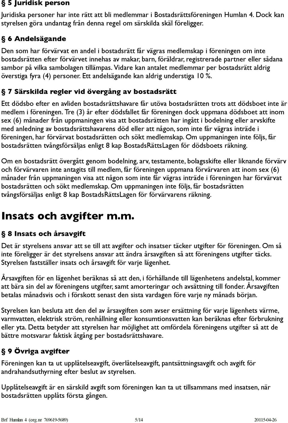 sådana sambor på vilka sambolagen tillämpas. Vidare kan antalet medlemmar per bostadsrätt aldrig överstiga fyra (4) personer. Ett andelsägande kan aldrig understiga 10 %.