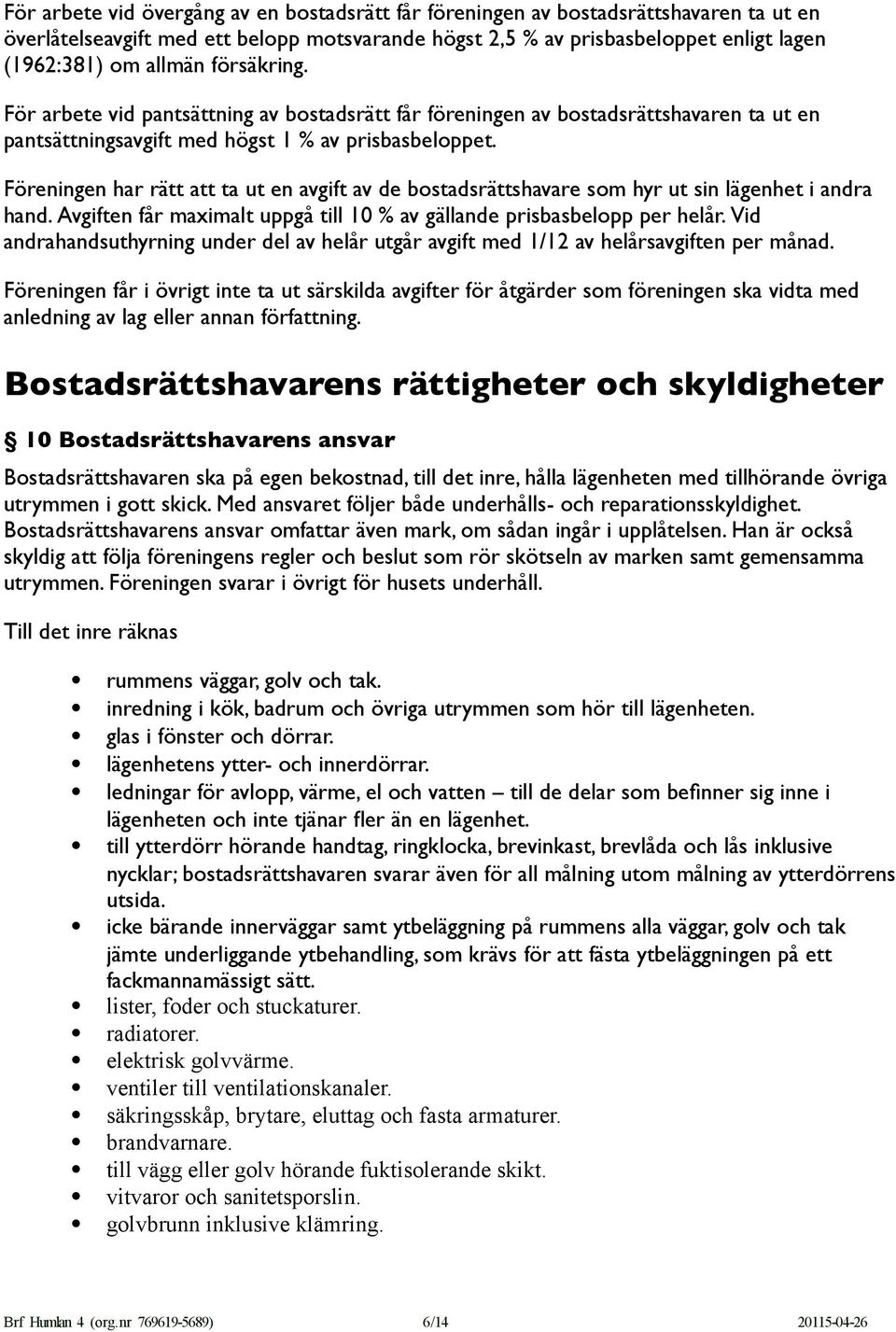 Föreningen har rätt att ta ut en avgift av de bostadsrättshavare som hyr ut sin lägenhet i andra hand. Avgiften får maximalt uppgå till 10 % av gällande prisbasbelopp per helår.