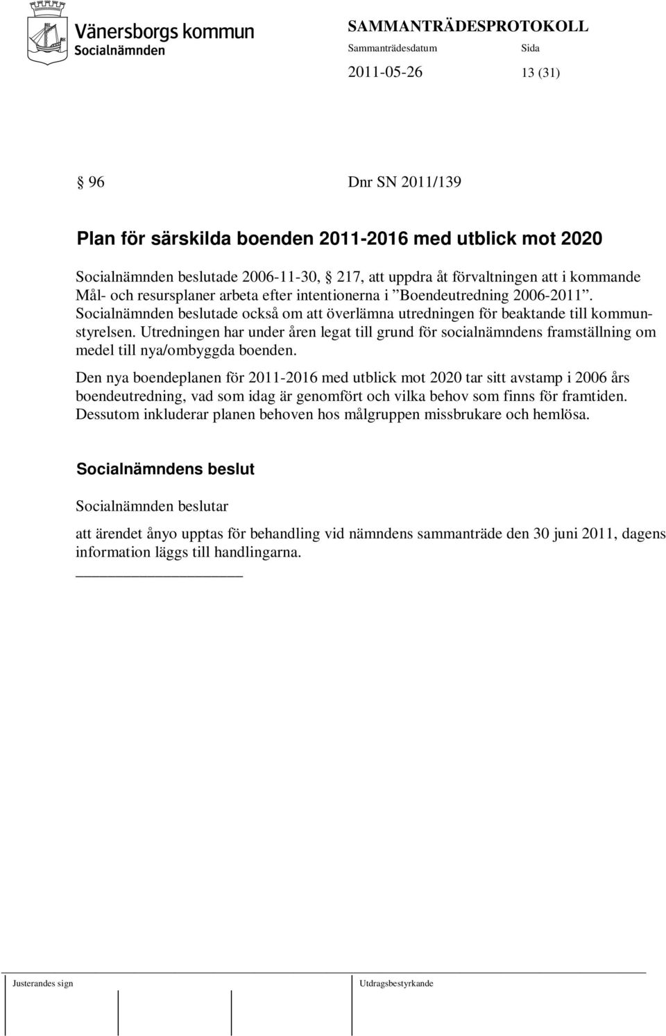 Utredningen har under åren legat till grund för socialnämndens framställning om medel till nya/ombyggda boenden.