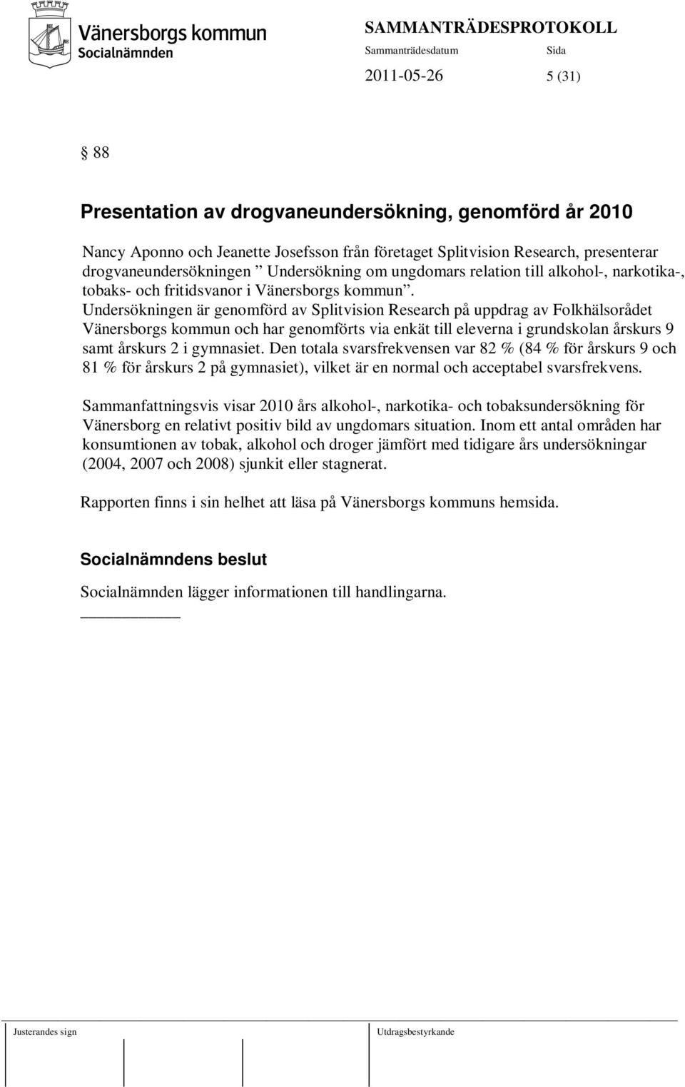 Undersökningen är genomförd av Splitvision Research på uppdrag av Folkhälsorådet Vänersborgs kommun och har genomförts via enkät till eleverna i grundskolan årskurs 9 samt årskurs 2 i gymnasiet.