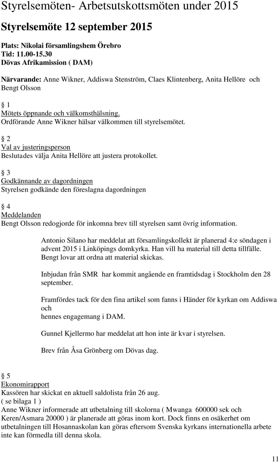 Ordförande Anne Wikner hälsar välkommen till styrelsemötet. 2 Val av justeringsperson Beslutades välja Anita Hellöre att justera protokollet.