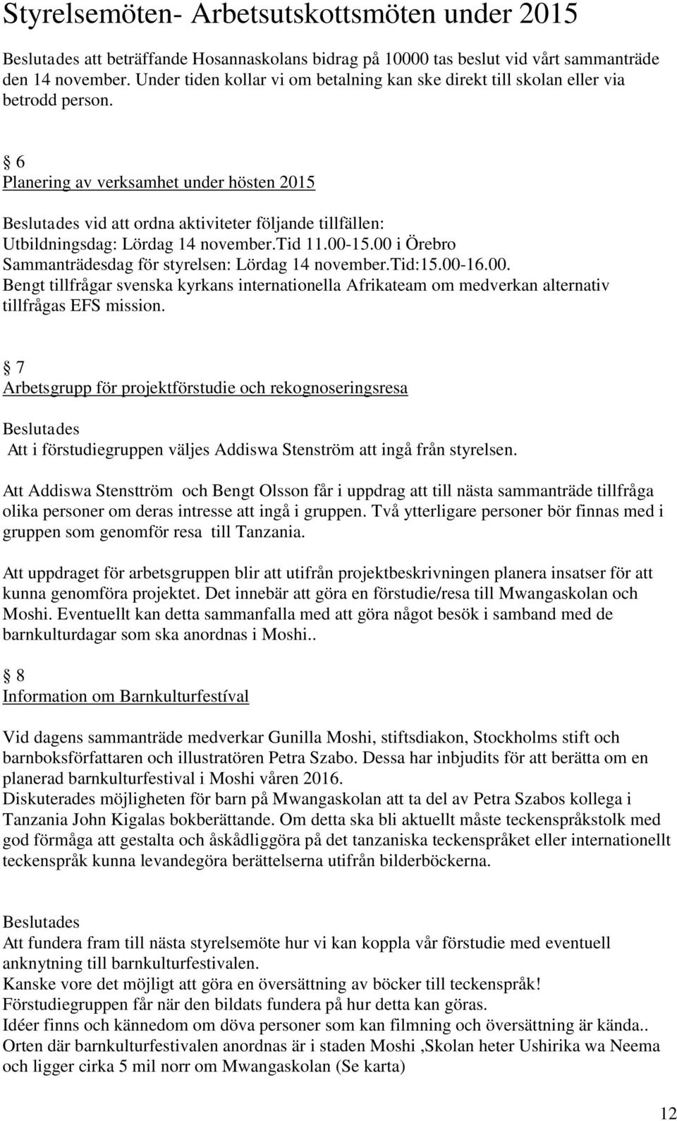 00 i Örebro Sammanträdesdag för styrelsen: Lördag 14 november.tid:15.00-16.00. Bengt tillfrågar svenska kyrkans internationella Afrikateam om medverkan alternativ tillfrågas EFS mission.