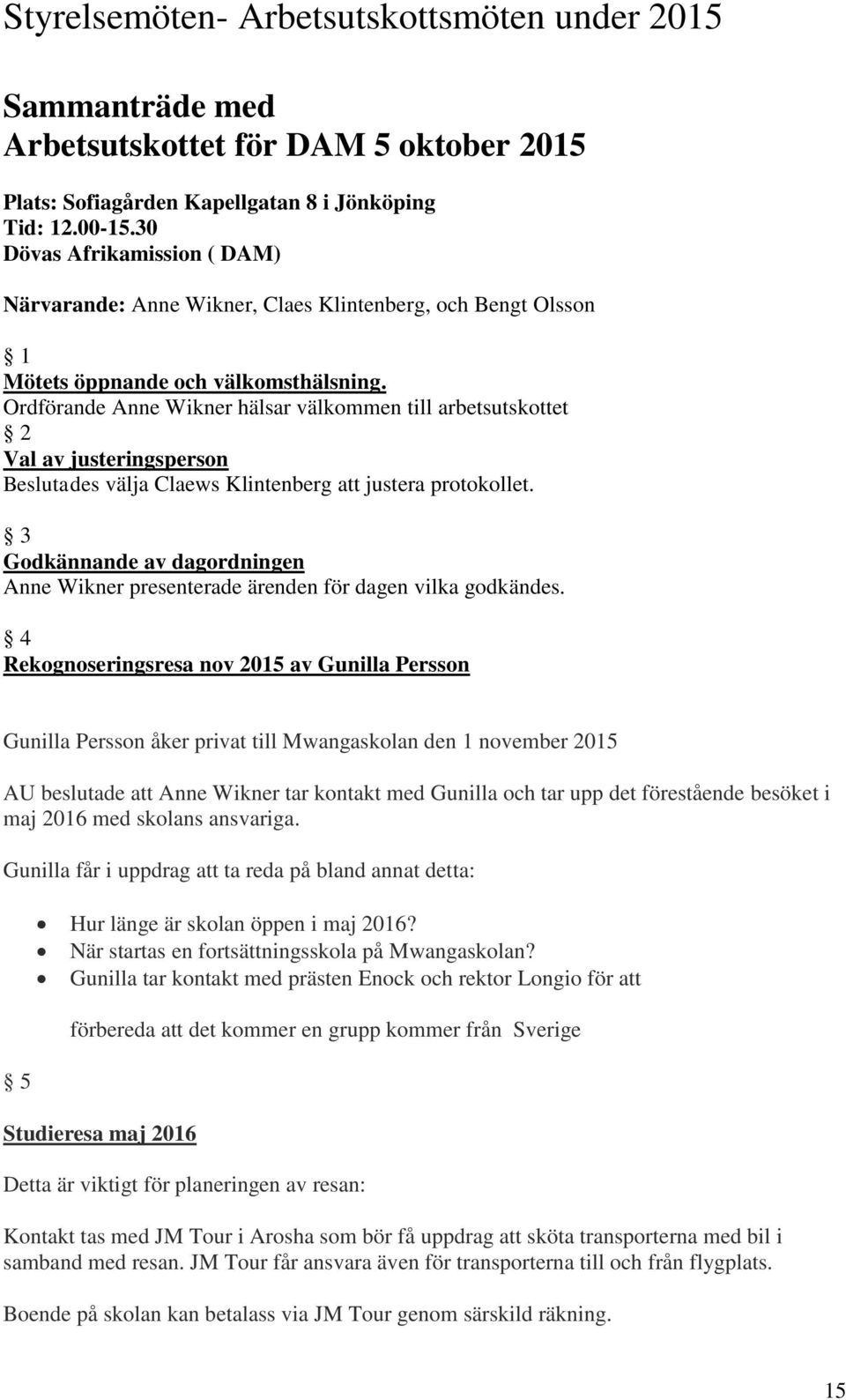 Ordförande Anne Wikner hälsar välkommen till arbetsutskottet 2 Val av justeringsperson Beslutades välja Claews Klintenberg att justera protokollet.