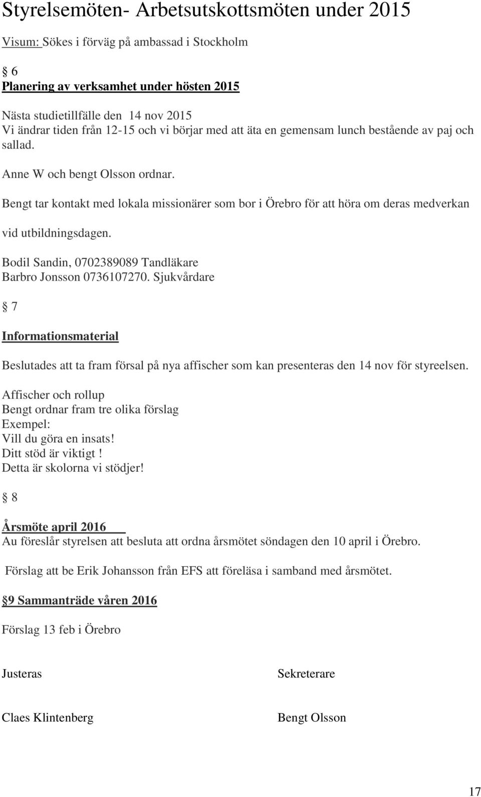 Bodil Sandin, 0702389089 Tandläkare Barbro Jonsson 0736107270. Sjukvårdare 7 Informationsmaterial Beslutades att ta fram försal på nya affischer som kan presenteras den 14 nov för styreelsen.