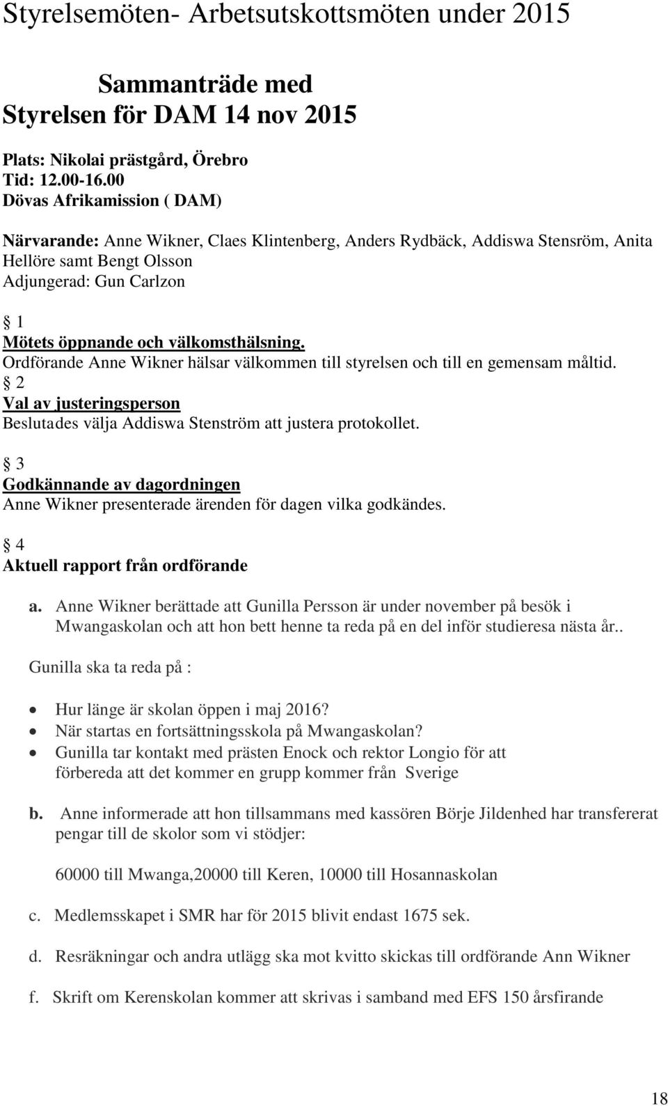 välkomsthälsning. Ordförande Anne Wikner hälsar välkommen till styrelsen och till en gemensam måltid. 2 Val av justeringsperson Beslutades välja Addiswa Stenström att justera protokollet.