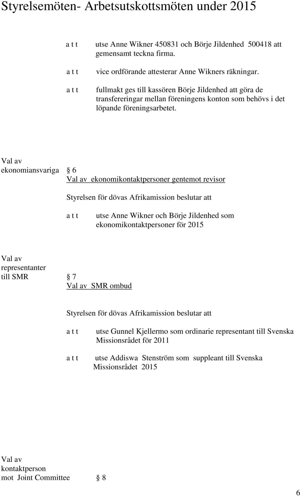 Val av ekonomiansvariga 6 Val av ekonomikontaktpersoner gentemot revisor Styrelsen för dövas Afrikamission beslutar att utse Anne Wikner och Börje Jildenhed som ekonomikontaktpersoner för