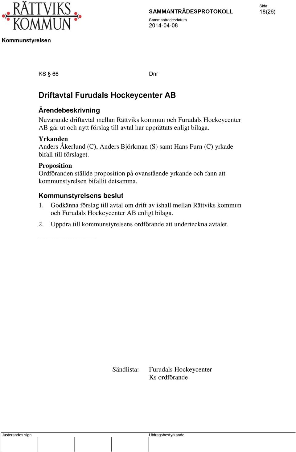 Proposition Ordföranden ställde proposition på ovanstående yrkande och fann att kommunstyrelsen bifallit detsamma. s beslut 1.