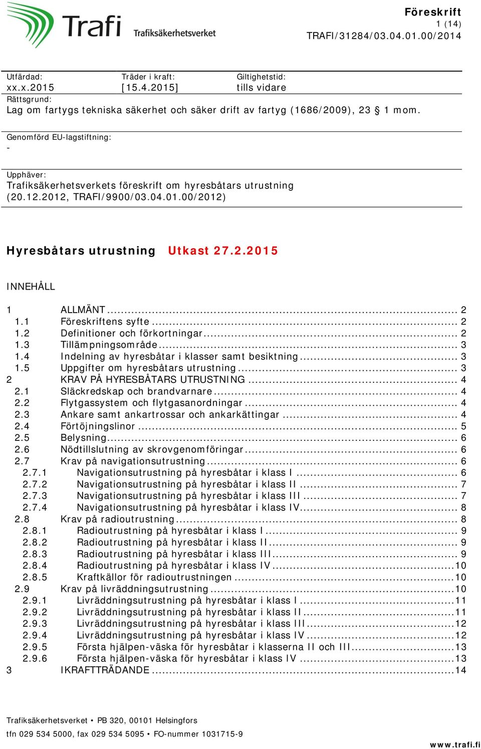 .. 2 1.1 Föreskriftens syfte... 2 1.2 Definitioner och förkortningar... 2 1.3 Tillämpningsområde... 3 1.4 Indelning av hyresbåtar i klasser samt besiktning... 3 1.5 Uppgifter om hyresbåtars utrustning.