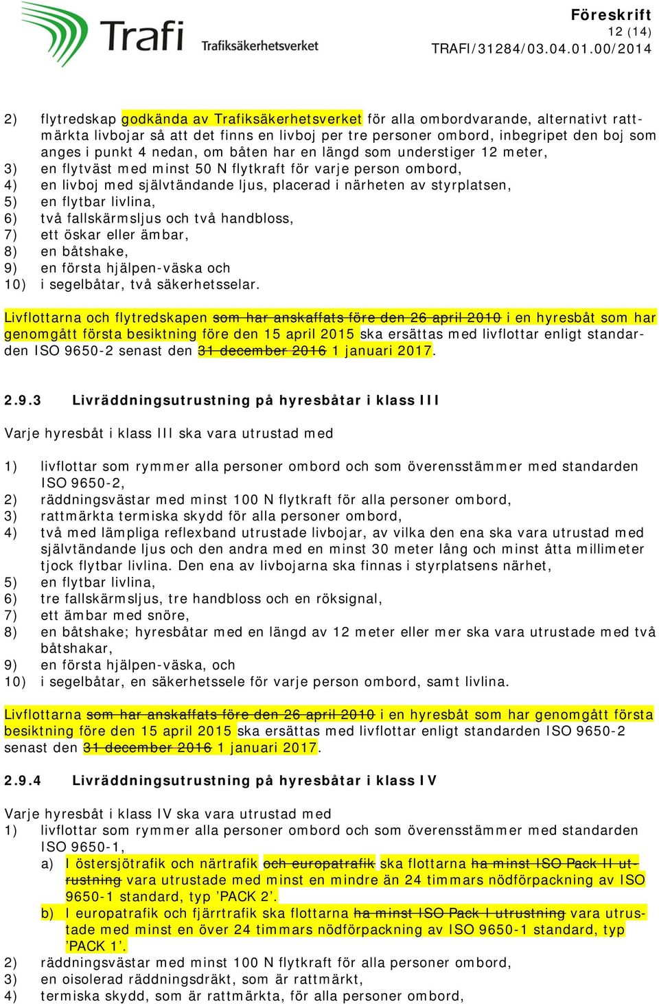 styrplatsen, 5) en flytbar livlina, 6) två fallskärmsljus och två handbloss, 7) ett öskar eller ämbar, 8) en båtshake, 9) en första hjälpen-väska och 10) i segelbåtar, två säkerhetsselar.