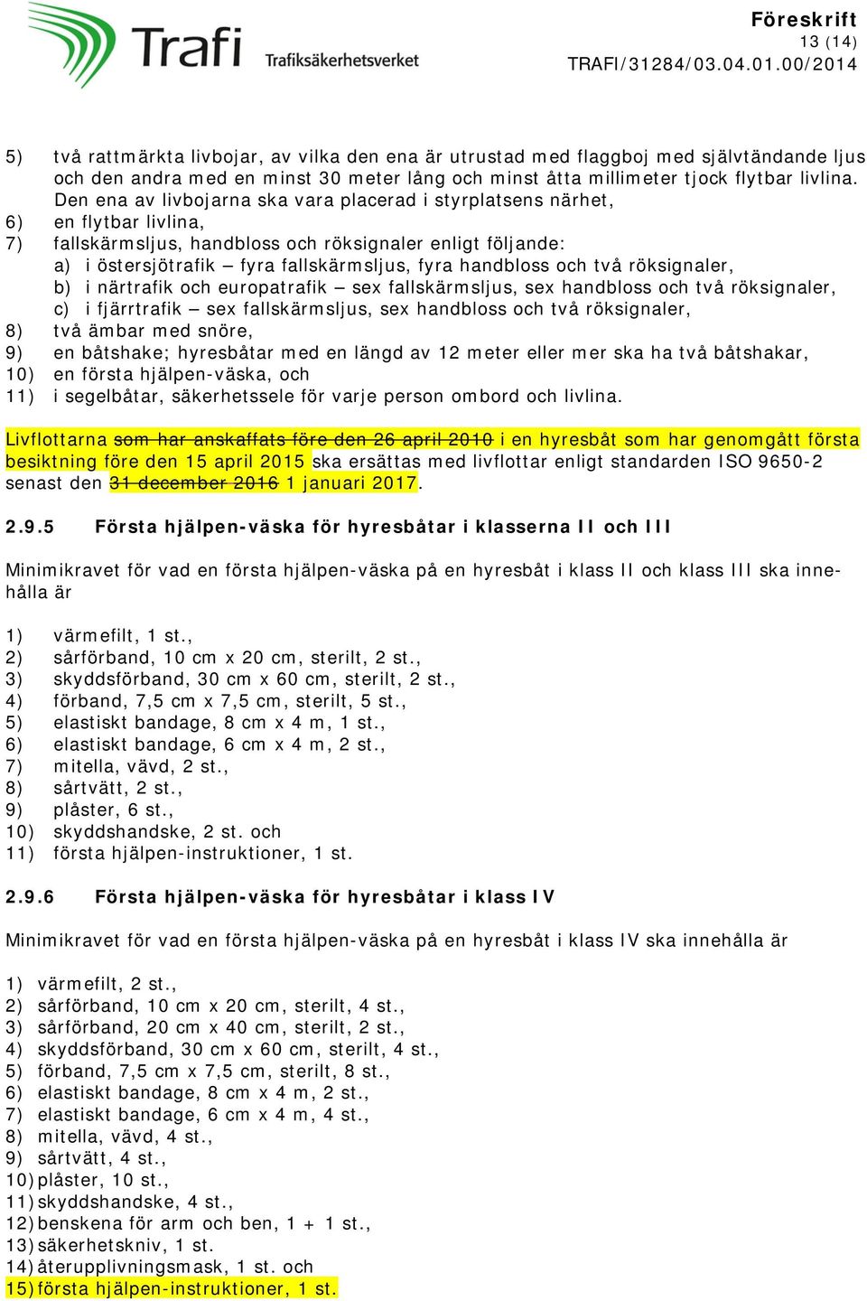 handbloss och två röksignaler, b) i närtrafik och europatrafik sex fallskärmsljus, sex handbloss och två röksignaler, c) i fjärrtrafik sex fallskärmsljus, sex handbloss och två röksignaler, 8) två