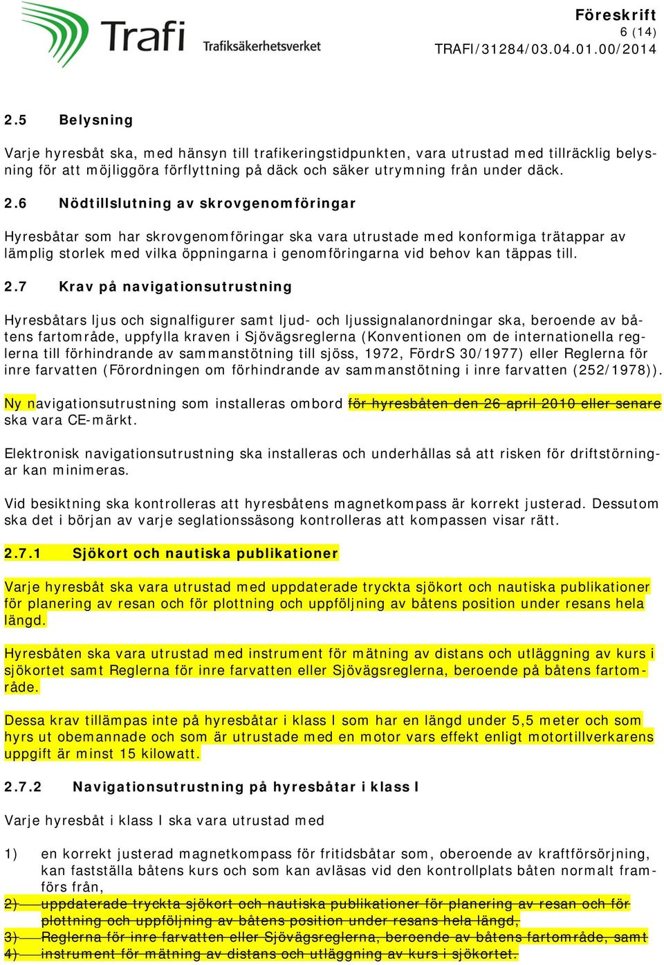 6 Nödtillslutning av skrovgenomföringar Hyresbåtar som har skrovgenomföringar ska vara utrustade med konformiga trätappar av lämplig storlek med vilka öppningarna i genomföringarna vid behov kan