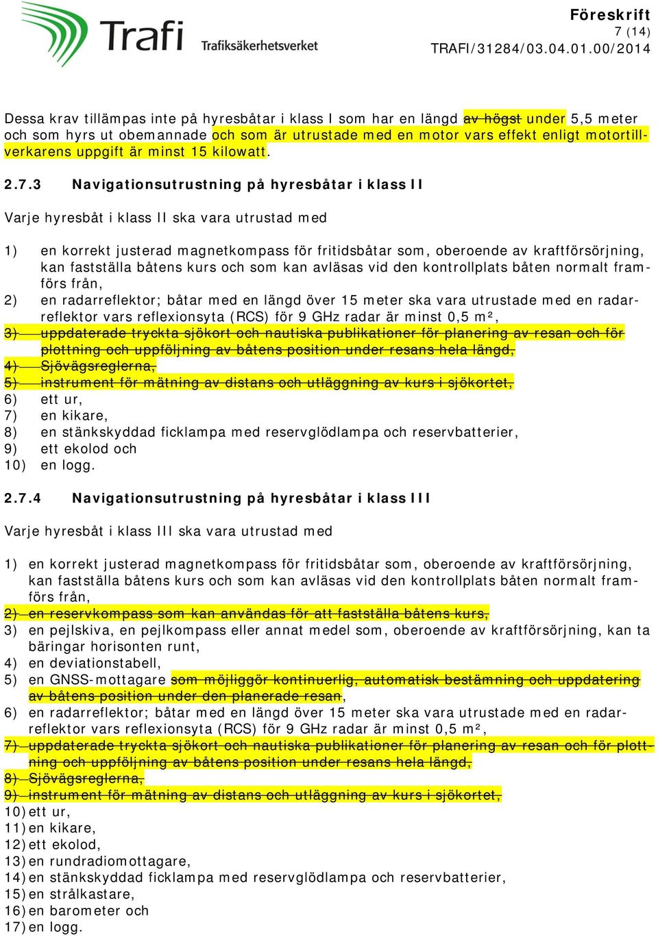 3 Navigationsutrustning på hyresbåtar i klass II Varje hyresbåt i klass II ska vara utrustad med 1) en korrekt justerad magnetkompass för fritidsbåtar som, oberoende av kraftförsörjning, kan