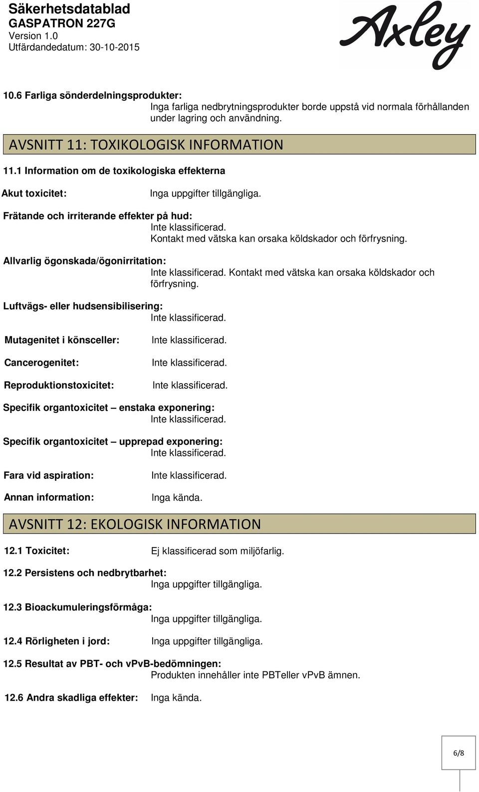 Frätande och irriterande effekter på hud: Kontakt med vätska kan orsaka köldskador och förfrysning. Allvarlig ögonskada/ögonirritation: Kontakt med vätska kan orsaka köldskador och förfrysning.