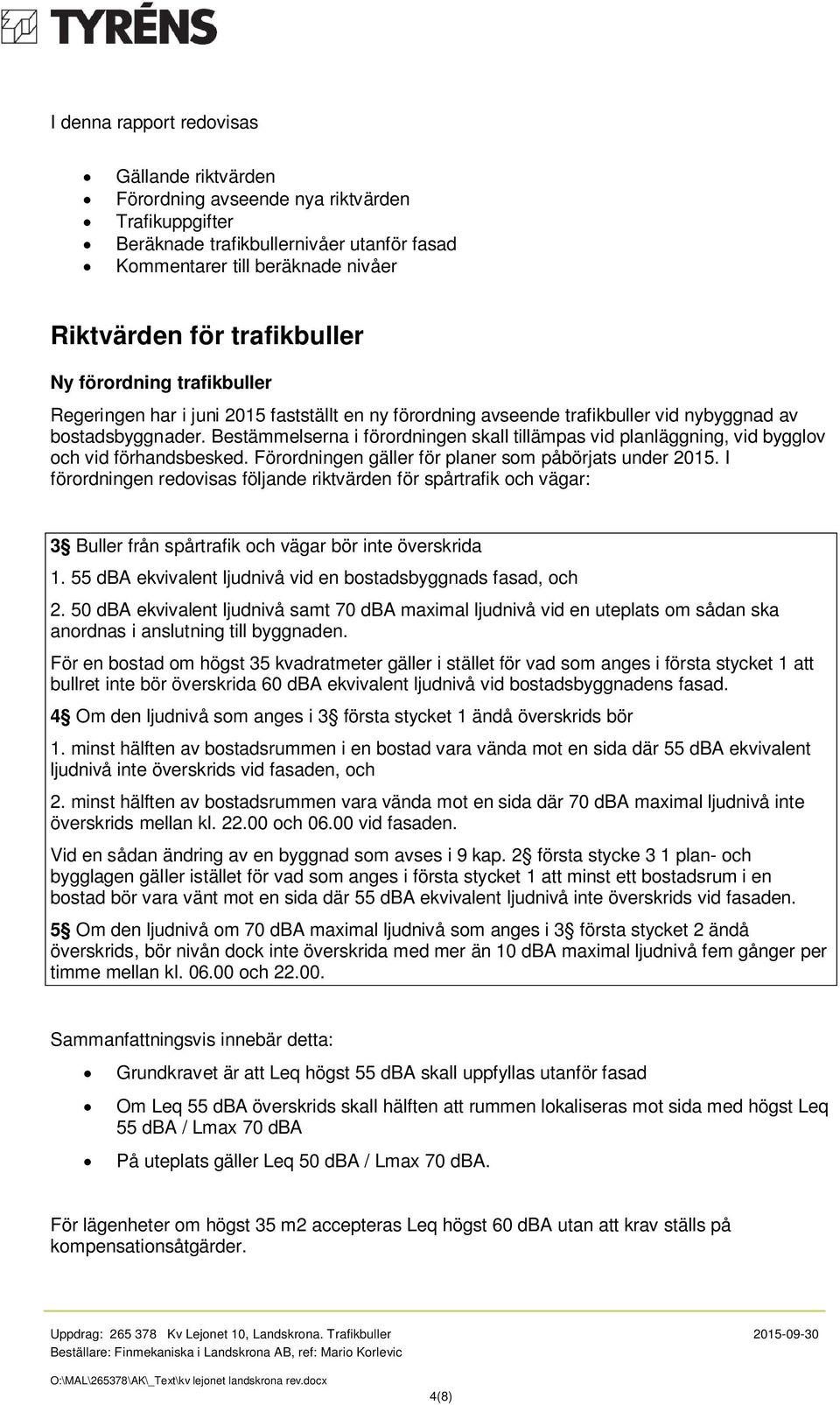 Bestämmelserna i förordningen skall tillämpas vid planläggning, vid bygglov och vid förhandsbesked. Förordningen gäller för planer som påbörjats under 2015.