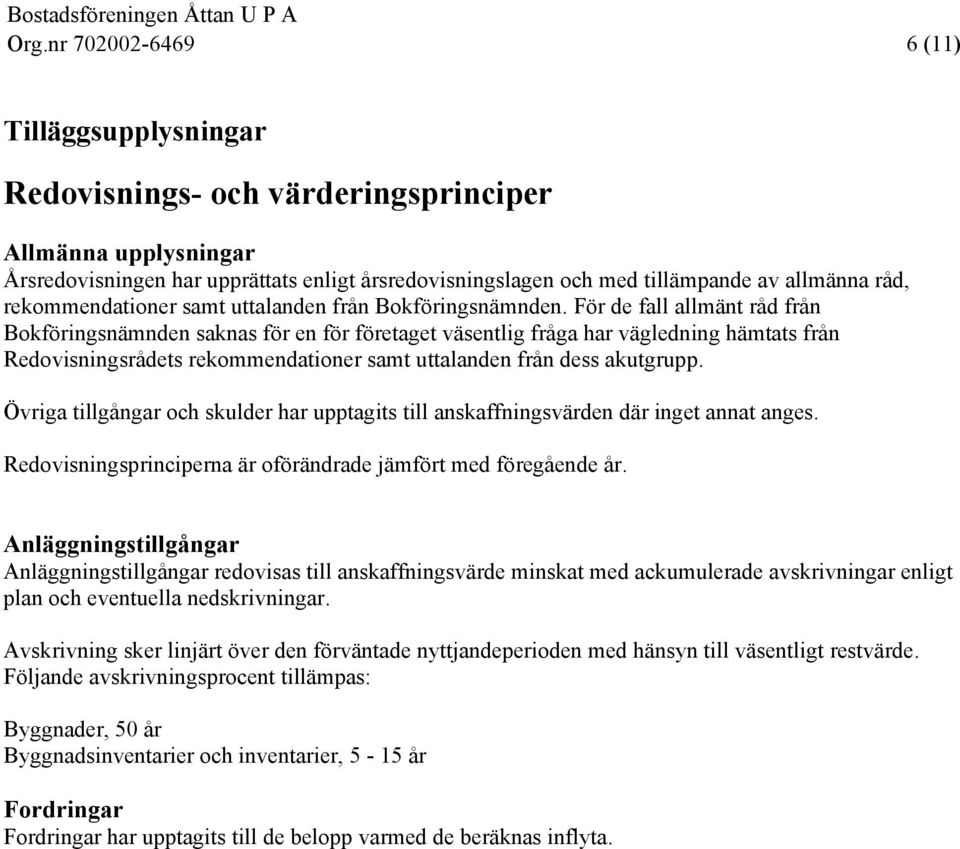 För de fall allmänt råd från Bokföringsnämnden saknas för en för företaget väsentlig fråga har vägledning hämtats från Redovisningsrådets rekommendationer samt uttalanden från dess akutgrupp.