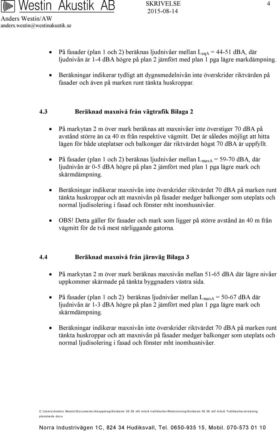 3 Beräknad maxnivå från vägtrafik Bilaga 2 På markytan 2 m över mark beräknas att maxnivåer inte överstiger 70 dba på avstånd större än ca 40 m från respektive vägmitt.