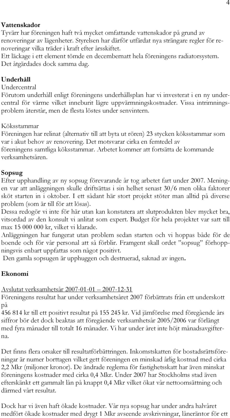 Det ÇtgÅrdades dock samma dag. UnderhÉll Undercentral FÄrutom underhçll enligt färeningens underhçllsplan har vi investerat i en ny undercentral fär vårme vilket inneburit lågre uppvårmningskostnader.