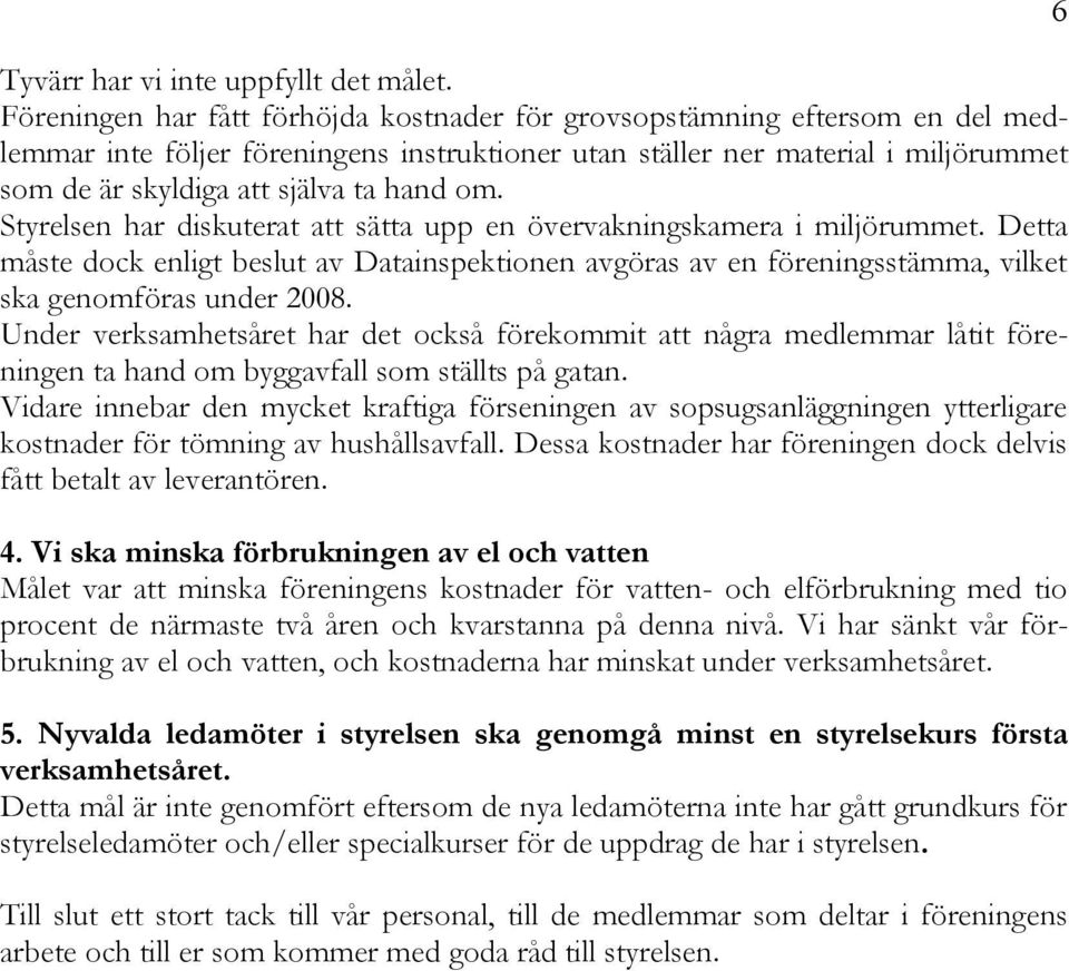 hand om. Styrelsen har diskuterat att såtta upp en Ävervakningskamera i miljärummet. Detta mçste dock enligt beslut av Datainspektionen avgäras av en färeningsståmma, vilket ska genomfäras under 2008.