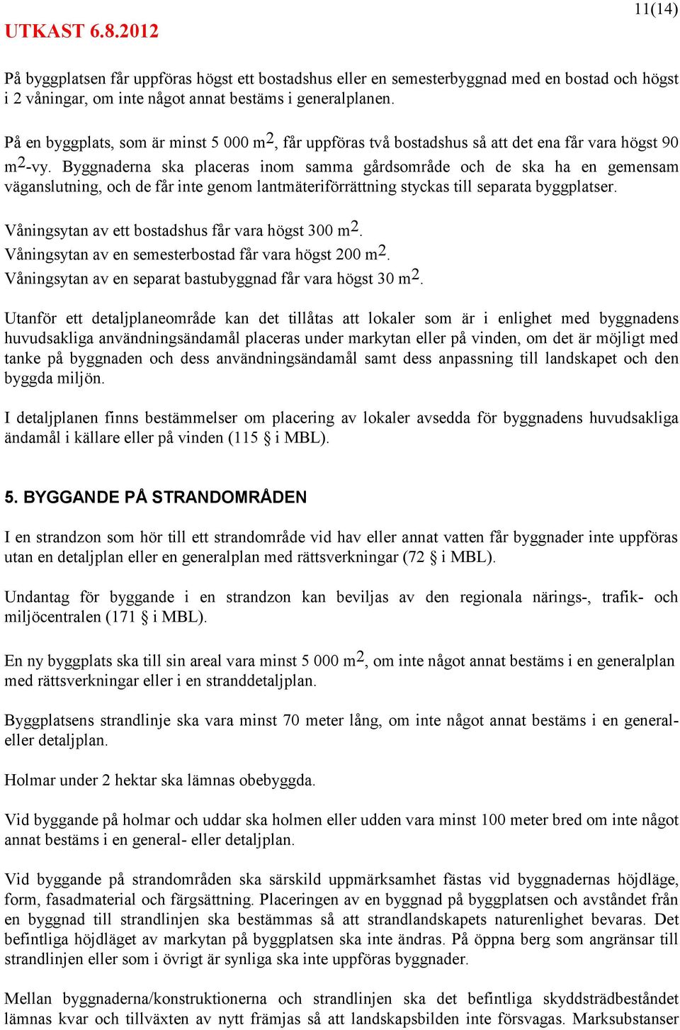 Byggnaderna ska placeras inom samma gårdsområde och de ska ha en gemensam väganslutning, och de får inte genom lantmäteriförrättning styckas till separata byggplatser.