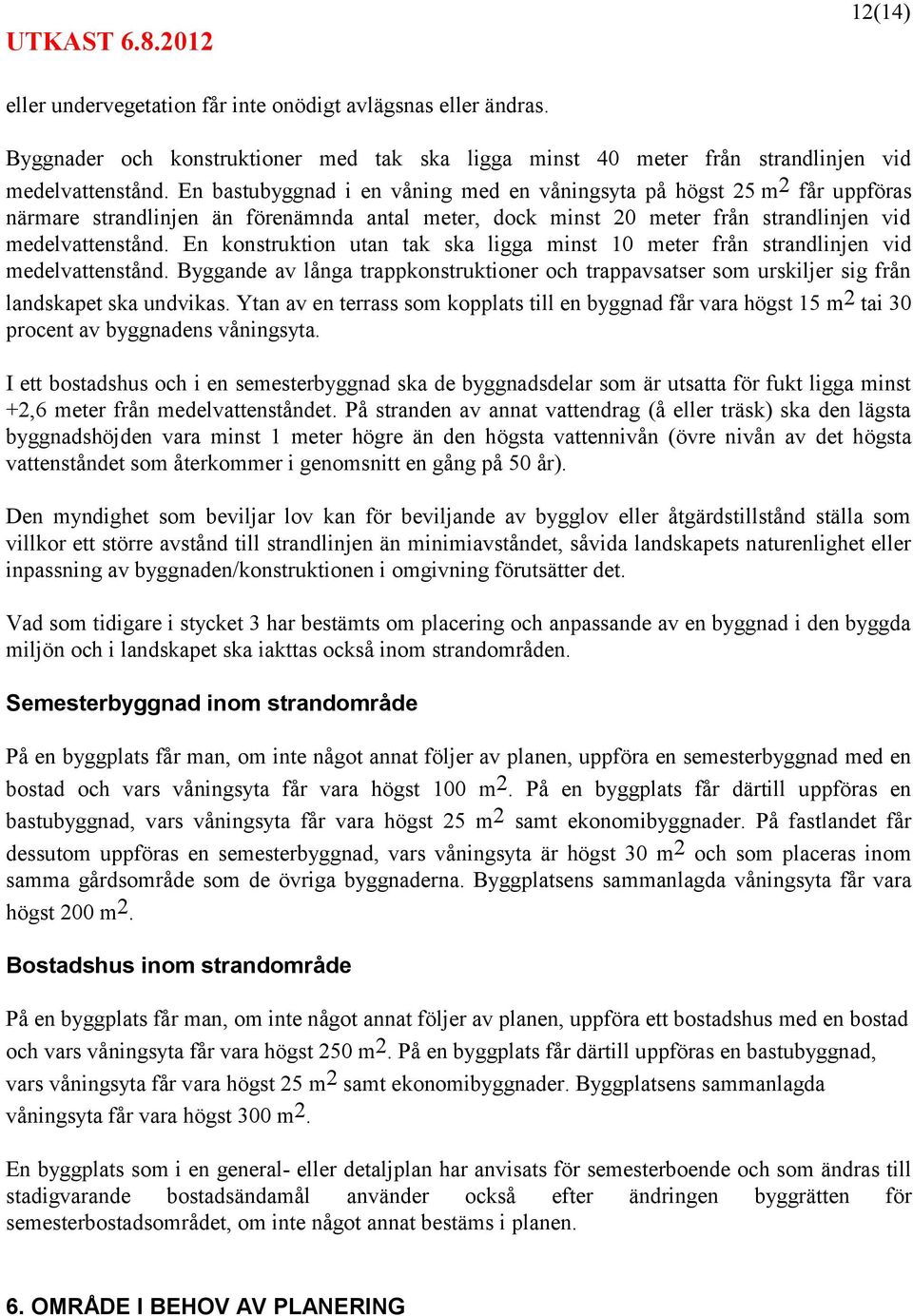 En konstruktion utan tak ska ligga minst 10 meter från strandlinjen vid medelvattenstånd. Byggande av långa trappkonstruktioner och trappavsatser som urskiljer sig från landskapet ska undvikas.