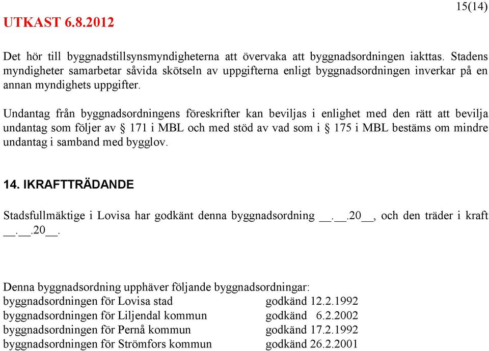 Undantag från byggnadsordningens föreskrifter kan beviljas i enlighet med den rätt att bevilja undantag som följer av 171 i MBL och med stöd av vad som i 175 i MBL bestäms om mindre undantag i