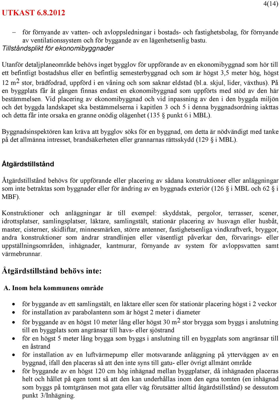 som är högst 3,5 meter hög, högst 12 m 2 stor, brädfodrad, uppförd i en våning och som saknar eldstad (bl.a. skjul, lider, växthus).