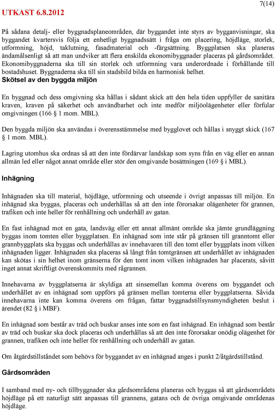 Ekonomibyggnaderna ska till sin storlek och utformning vara underordnade i förhållande till bostadshuset. Byggnaderna ska till sin stadsbild bilda en harmonisk helhet.