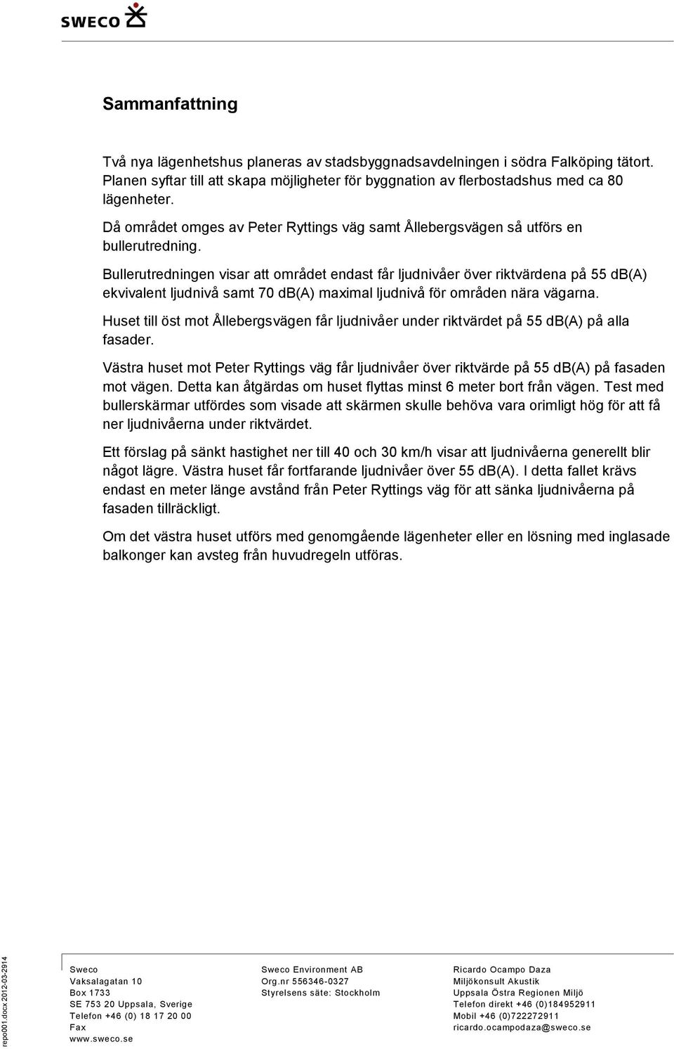 Bullerutredningen visar att området endast får ljudnivåer över riktvärdena på 55 db(a) ekvivalent ljudnivå samt 70 db(a) maximal ljudnivå för områden nära vägarna.