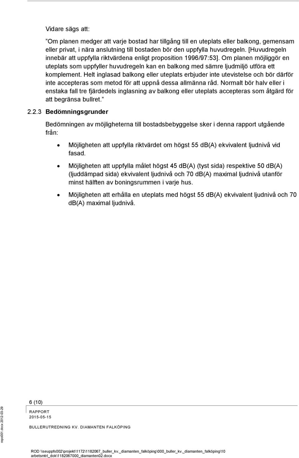 [Huvudregeln innebär att uppfylla riktvärdena enligt proposition 1996/97:53]. Om planen möjliggör en uteplats som uppfyller huvudregeln kan en balkong med sämre ljudmiljö utföra ett komplement.