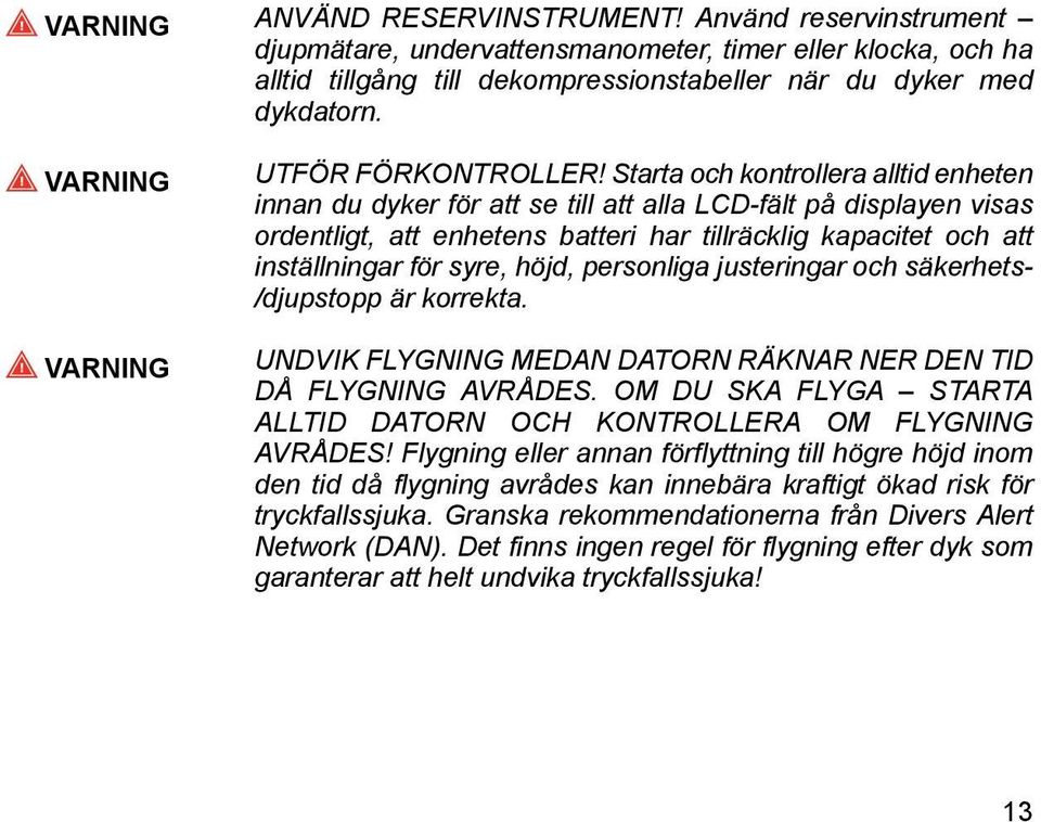 Starta och kontrollera alltid enheten innan du dyker för att se till att alla LCD-fält på displayen visas ordentligt, att enhetens batteri har tillräcklig kapacitet och att inställningar för syre,