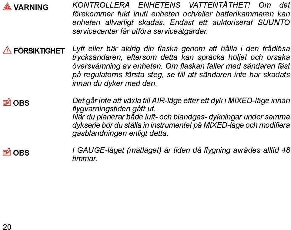 FÖRSIKTIGHET OBS Lyft eller bär aldrig din flaska genom att hålla i den trådlösa trycksändaren, eftersom detta kan spräcka höljet och orsaka översvämning av enheten.