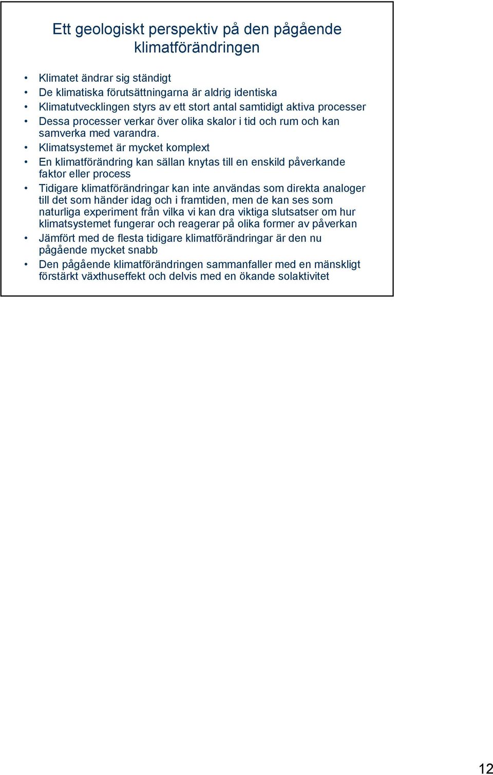 Klimatsystemet är mycket komplext En klimatförändring kan sällan knytas till en enskild påverkande faktor eller process Tidigare klimatförändringar kan inte användas som direkta analoger till det som