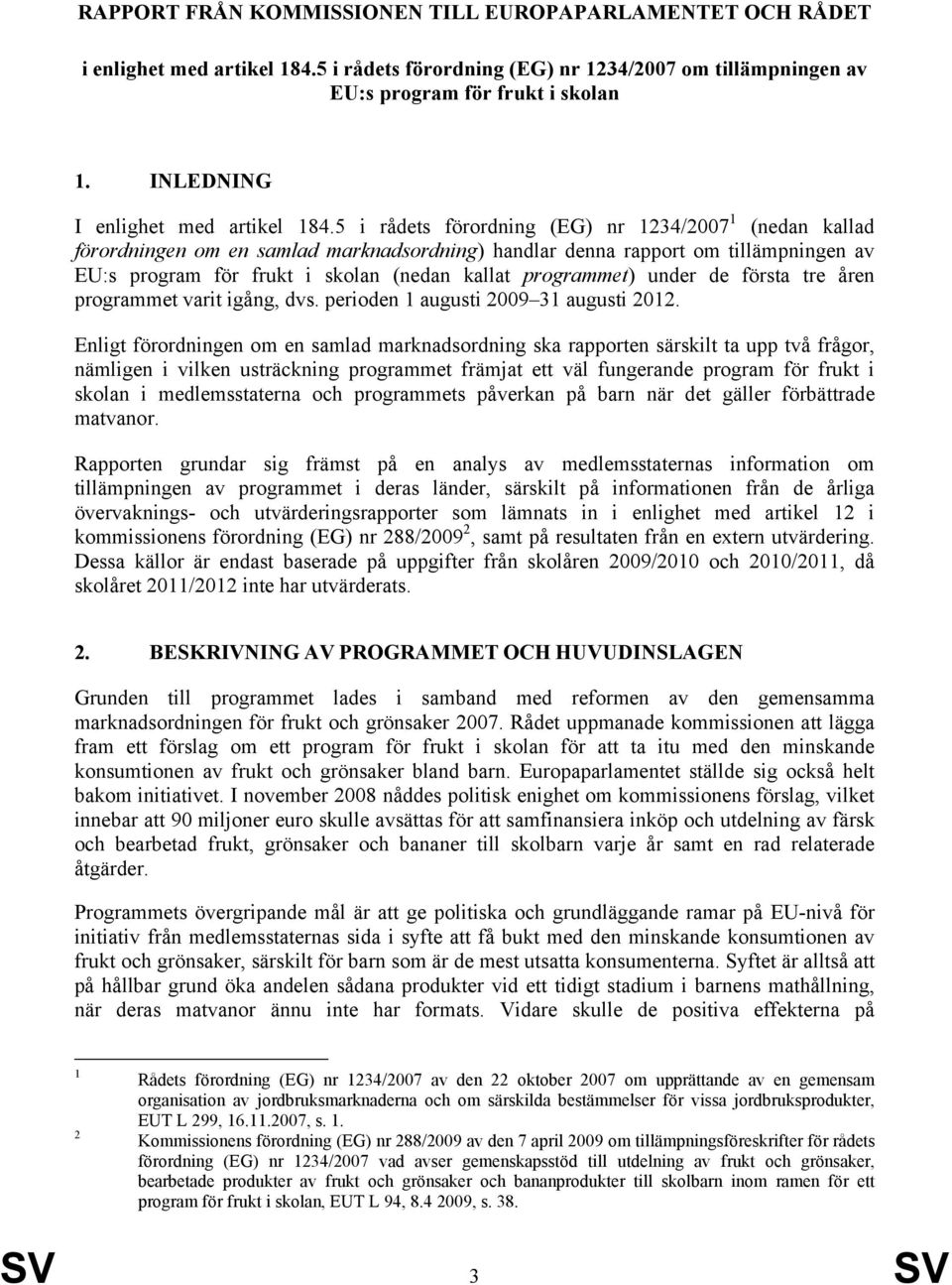 5 i rådets förordning (EG) nr 1234/2007 1 (nedan kallad förordningen om en samlad marknadsordning) handlar denna rapport om tillämpningen av EU:s program för frukt i skolan (nedan kallat programmet)